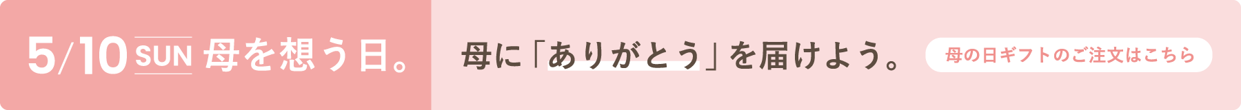 5/10(SUN) 母を想う日。母に「ありがとう」を届けよう。母の日ギフトのご注文はこちら